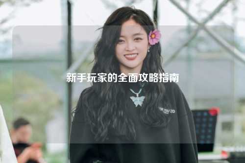 新手玩家的全面攻略指南