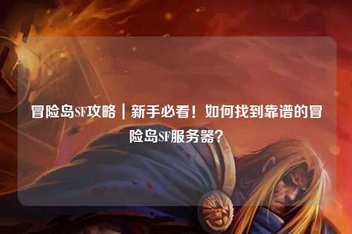冒险岛SF攻略|新手必看!如何找到靠谱的冒险岛SF服务器?