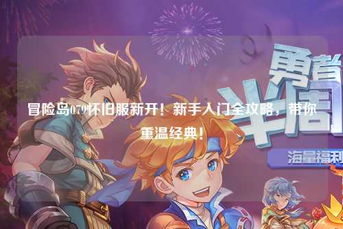 冒险岛079怀旧服新开！新手入门全攻略，带你重温经典！