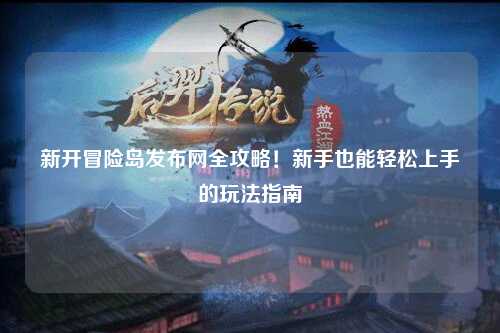 新开冒险岛发布网全攻略!新手也能轻松上手的玩法指南✨