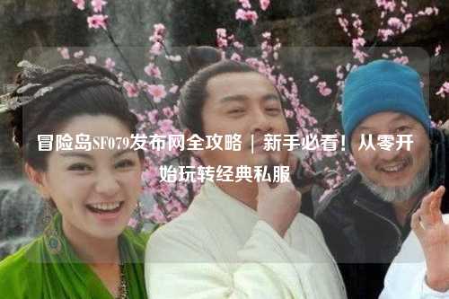冒险岛SF079发布网全攻略 | 新手必看!从零开始玩转经典私服