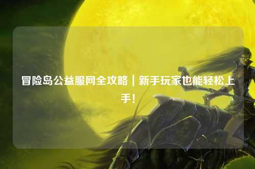 冒险岛公益服网全攻略|新手玩家也能轻松上手!