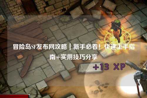 冒险岛SF发布网攻略|新手必看!快速上手指南+实用技巧分享