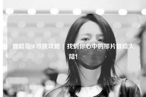 冒险岛SF寻找攻略 | 找到你心中的那片冒险大陆!