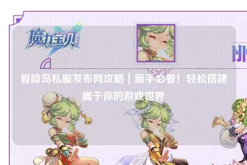 冒险岛私服发布网攻略|新手必看!轻松搭建属于你的游戏世界