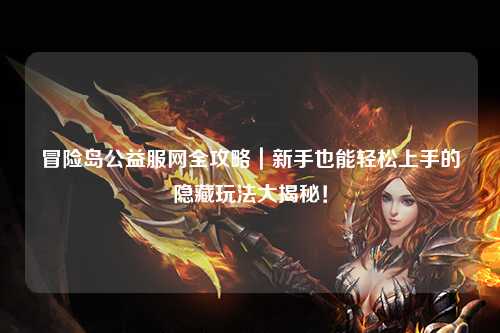 冒险岛公益服网全攻略|新手也能轻松上手的隐藏玩法大揭秘!