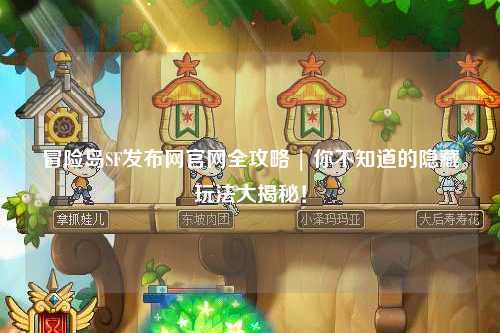 冒险岛SF发布网官网全攻略 | 你不知道的隐藏玩法大揭秘!