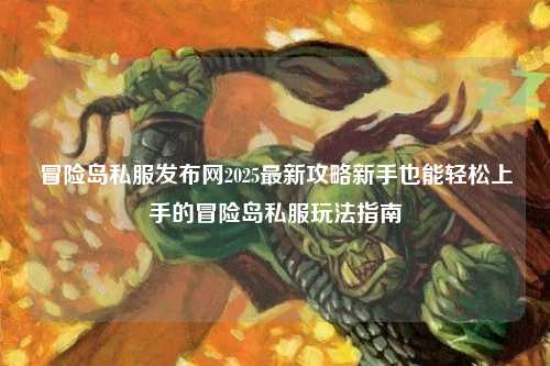 冒险岛私服发布网2025最新攻略新手也能轻松上手的冒险岛私服玩法指南