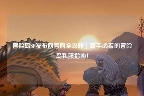冒险岛SF发布网官网全攻略|新手必看的冒险岛私服指南!