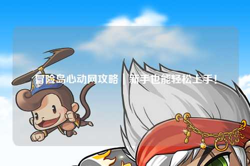 冒险岛心动网攻略|新手也能轻松上手!