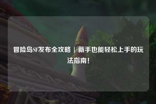 冒险岛SF发布全攻略 | 新手也能轻松上手的玩法指南！