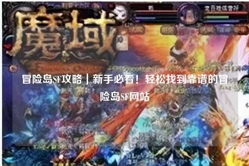 冒险岛SF攻略|新手必看!轻松找到靠谱的冒险岛SF网站
