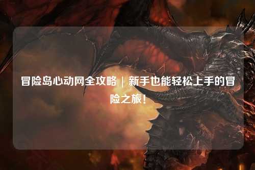 冒险岛心动网全攻略 | 新手也能轻松上手的冒险之旅!