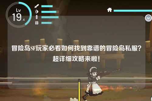冒险岛SF玩家必看如何找到靠谱的冒险岛私服?超详细攻略来啦!