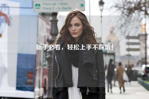 新手必看,轻松上手不踩坑!