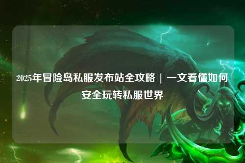 2025年冒险岛私服发布站全攻略 | 一文看懂如何安全玩转私服世界