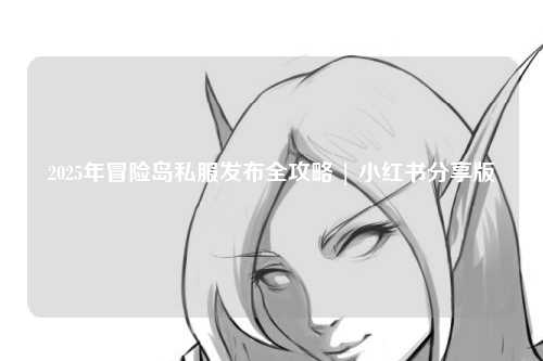 2025年冒险岛私服发布全攻略 | 小红书分享版