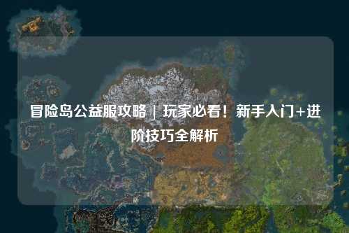 冒险岛公益服攻略 | 玩家必看!新手入门+进阶技巧全解析