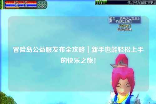 冒险岛公益服发布全攻略|新手也能轻松上手的快乐之旅!