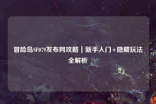 冒险岛SF079发布网攻略｜新手入门+隐藏玩法全解析