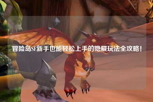 冒险岛SF新手也能轻松上手的隐藏玩法全攻略！