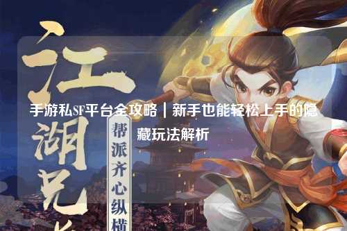 手游私SF平台全攻略|新手也能轻松上手的隐藏玩法解析
