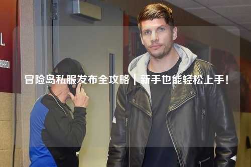 冒险岛私服发布全攻略|新手也能轻松上手!