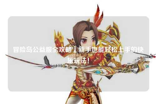 冒险岛公益服全攻略|新手也能轻松上手的快乐玩法!