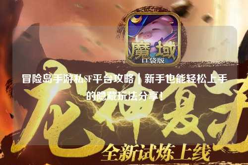 冒险岛手游私SF平台攻略|新手也能轻松上手的隐藏玩法分享!