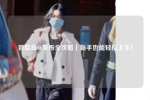 冒险岛SF发布全攻略|新手也能轻松上手!