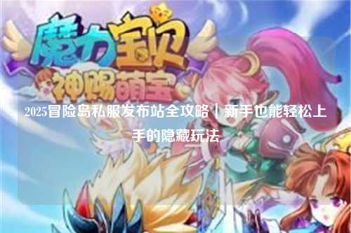 2025冒险岛私服发布站全攻略|新手也能轻松上手的隐藏玩法