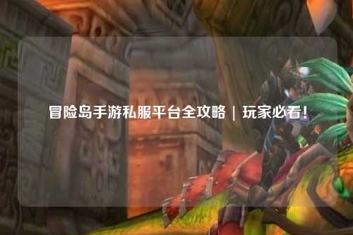 冒险岛手游私服平台全攻略 | 玩家必看!