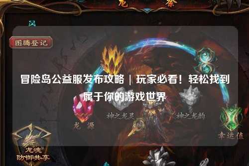 冒险岛公益服发布攻略 | 玩家必看!轻松找到属于你的游戏世界
