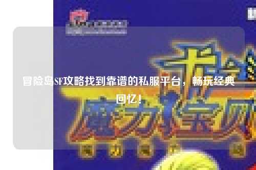冒险岛SF攻略找到靠谱的私服平台,畅玩经典回忆!