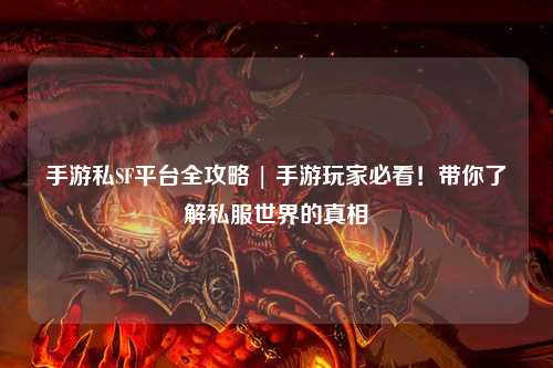 手游私SF平台全攻略 | 手游玩家必看!带你了解私服世界的真相