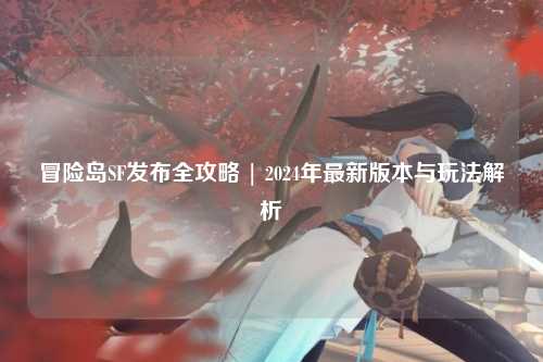 冒险岛SF发布全攻略 | 2024年最新版本与玩法解析