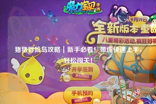 猪猪冒险岛攻略|新手必看!带你快速上手,轻松闯关!