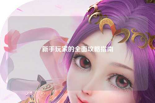 新手玩家的全面攻略指南