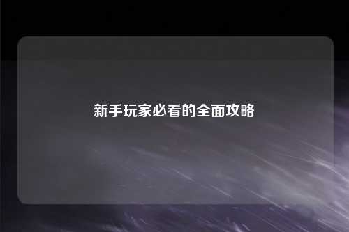 新手玩家必看的全面攻略