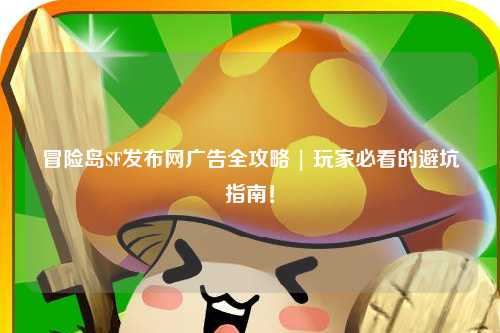 冒险岛SF发布网广告全攻略 | 玩家必看的避坑指南!