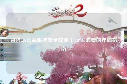 冒险岛公益服发布全攻略 | 玩家必看的详细指南