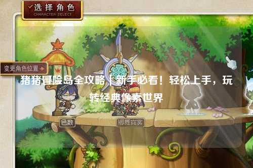 猪猪冒险岛全攻略|新手必看!轻松上手,玩转经典像素世界