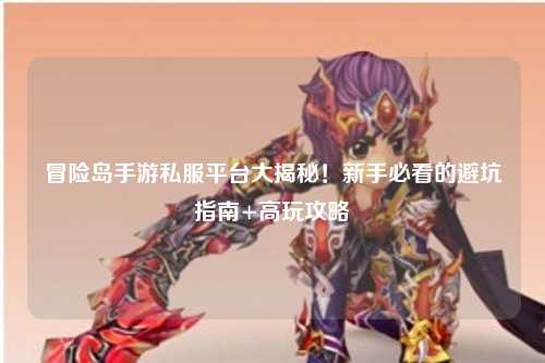 冒险岛手游私服平台大揭秘!新手必看的避坑指南+高玩攻略