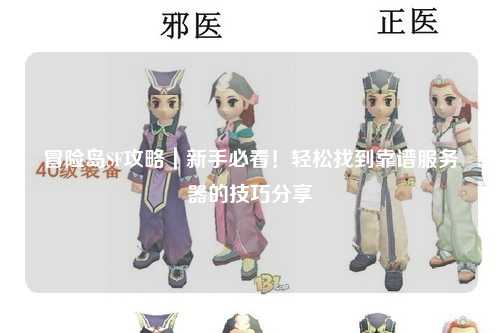 冒险岛SF攻略|新手必看!轻松找到靠谱服务器的技巧分享
