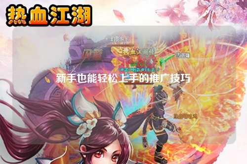 新手也能轻松上手的推广技巧