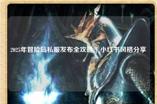 2025年冒险岛私服发布全攻略 | 小红书风格分享