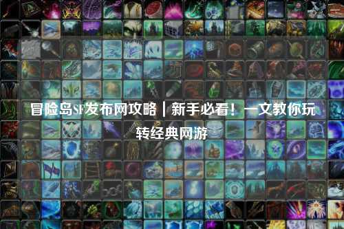 冒险岛SF发布网攻略|新手必看!一文教你玩转经典网游