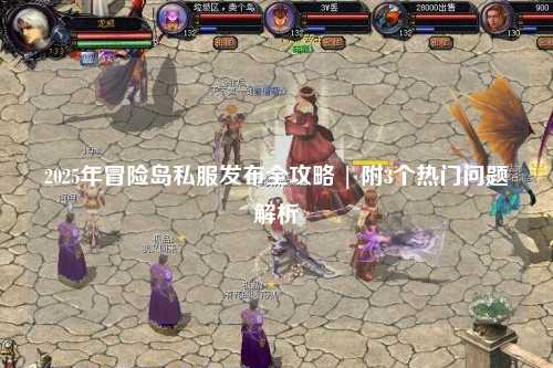 2025年冒险岛私服发布全攻略 | 附3个热门问题解析
