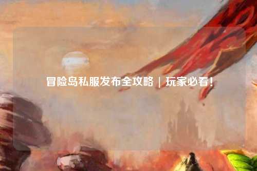 冒险岛私服发布全攻略 | 玩家必看!