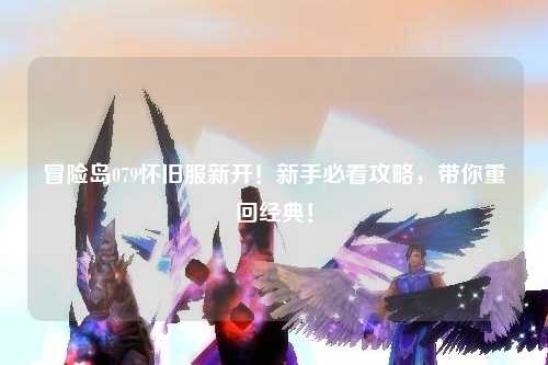 冒险岛079怀旧服新开!新手必看攻略,带你重回经典!